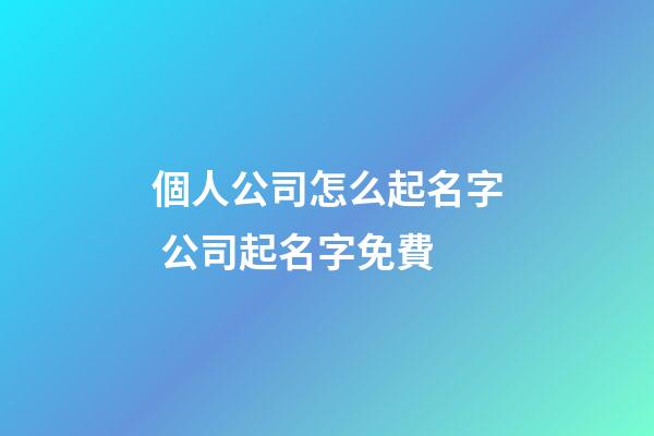 個人公司怎么起名字 公司起名字免費